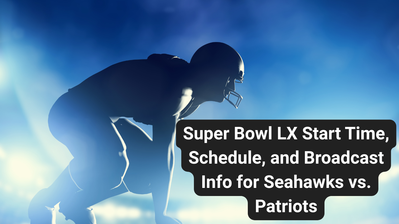 Super Bowl LX: Seahawks vs. Patriots — Kickoff Time, Schedule, and What to Know